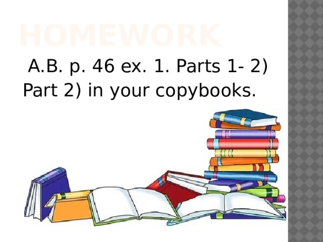 Homework  A.B. p. 46 ex. 1. Parts 1- 2) Part 2) in your copybooks. 