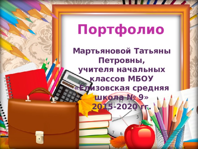 Портфолио Мартьяновой Татьяны Петровны, учителя начальных классов МБОУ «Елизовская средняя школа № 9» 2015-2020 гг. 