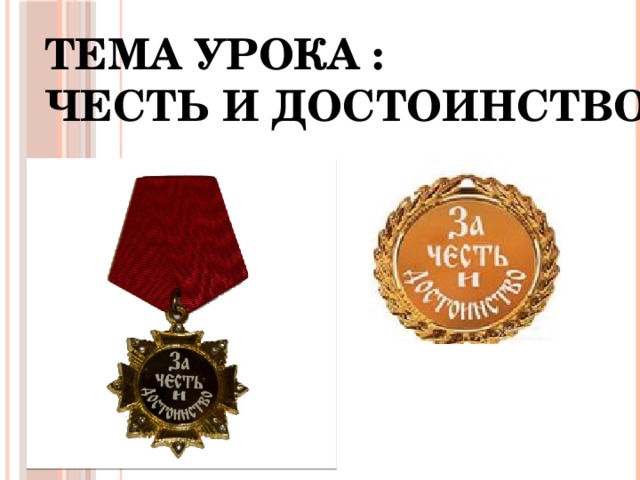 ТЕМА УРОКА :  ЧЕСТЬ И ДОСТОИНСТВО 