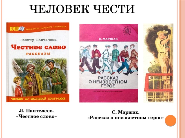 Человек чести   Л. Пантелеев. «Честное слово» С. Маршак. «Рассказ о неизвестном герое» 