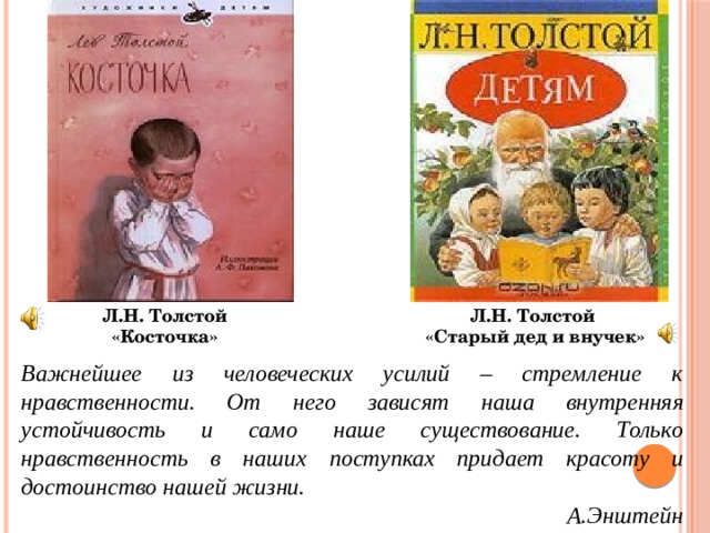 Л.Н. Толстой Л.Н. Толстой «Косточка»  «Старый дед и внучек» Важнейшее из человеческих усилий – стремление к нравственности. От него зависят наша внутренняя устойчивость и само наше существование. Только нравственность в наших поступках придает красоту и достоинство нашей жизни. А.Энштейн 
