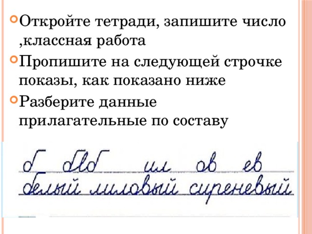 Откройте тетради, запишите число ,классная работа Пропишите на следующей строчке показы, как показано ниже Разберите данные прилагательные по составу 