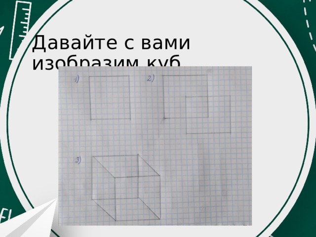 Давайте с вами изобразим куб 
