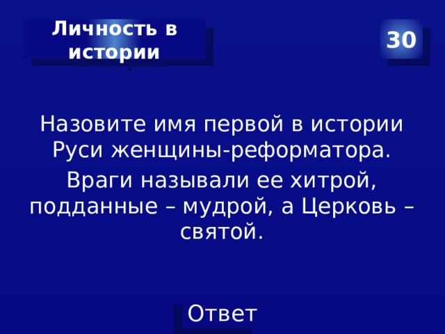 30 Личность в истории Назовите имя первой в истории Руси женщины-реформатора. Враги называли ее хитрой, подданные – мудрой, а Церковь – святой. 