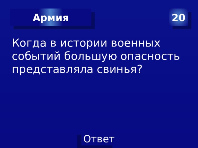 20 Армия Когда в истории военных событий большую опасность представляла свинья? 