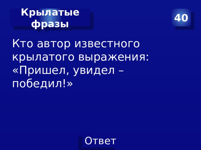 40 Крылатые фразы Кто автор известного крылатого выражения: «Пришел, увидел – победил!» 