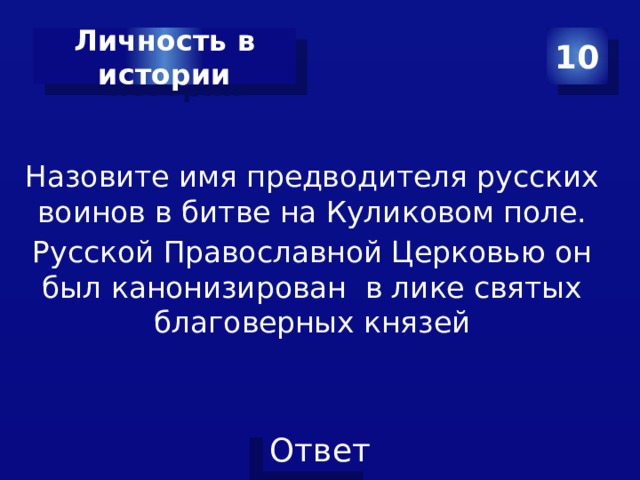 10 Личность в истории Назовите имя предводителя русских воинов в битве на Куликовом поле. Русской Православной Церковью он был канонизирован в лике святых благоверных князей 