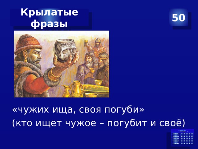 50 Крылатые фразы «чужих ища, своя погуби» (кто ищет чужое – погубит и своё) 
