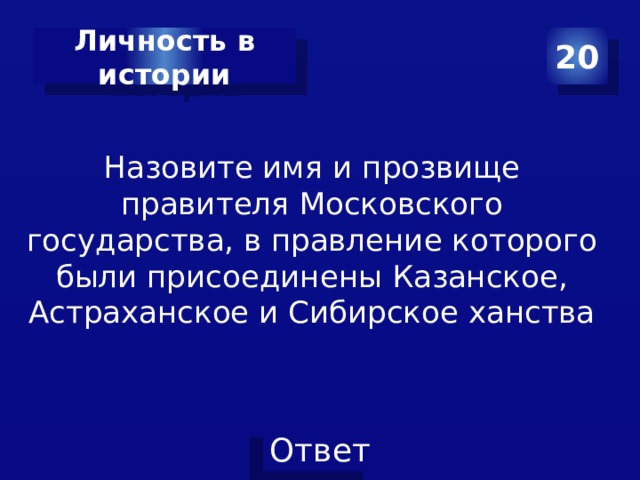 Личность в истории 20 Назовите имя и прозвище правителя Московского государства, в правление которого были присоединены Казанское, Астраханское и Сибирское ханства 