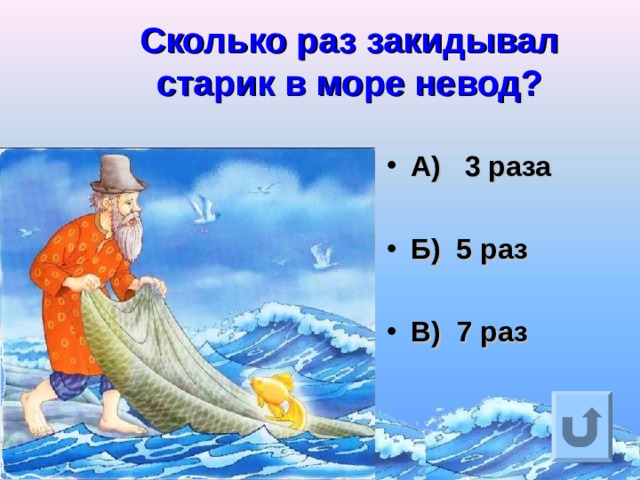  Сколько раз закидывал старик в море невод?   А) 3 раза  Б) 5 раз  В) 7 раз  Ответ на вопрос выходит по щелчку. Управляющая кнопка – возврат на слайд с номинациями  