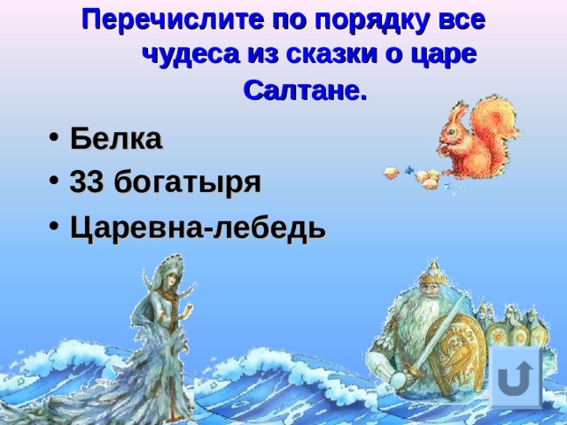 Перечислите по порядку все чудеса из сказки о царе Салтане.  Белка 33 богатыря  Царевна-лебедь Ответ на вопрос выходит по щелчку. Управляющая кнопка – возврат на слайд с номинациями  