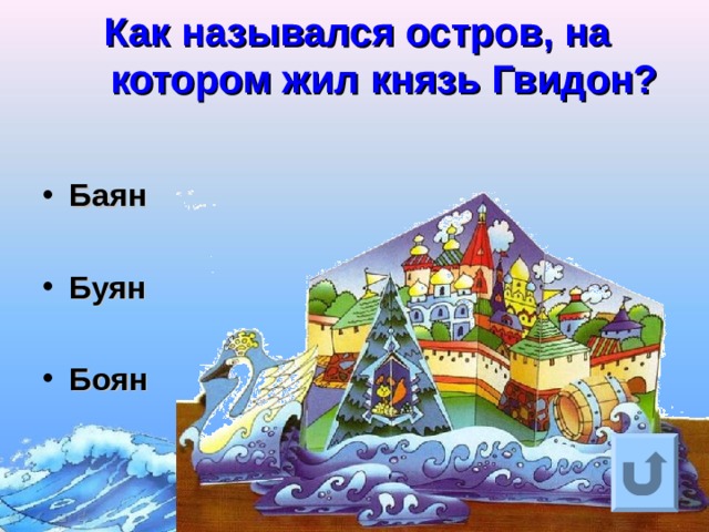 Как назывался остров, на котором жил князь Гвидон?    Баян  Буян  Боян Ответ на вопрос выходит по щелчку. Управляющая кнопка – возврат на слайд с номинациями  