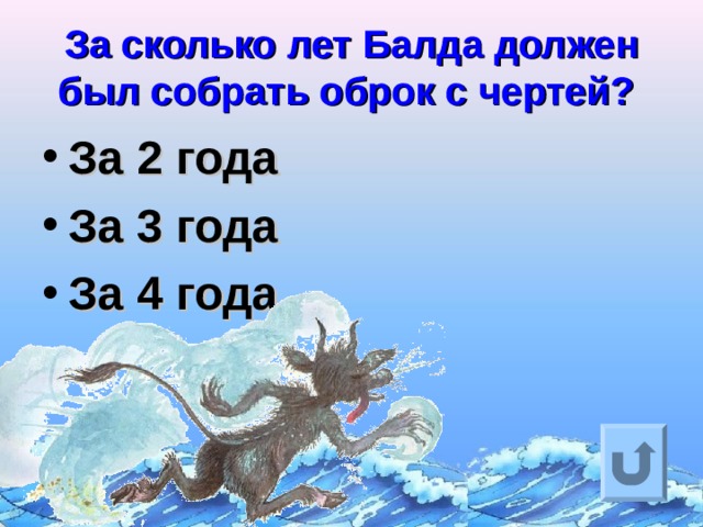 За сколько лет Балда должен был собрать оброк с чертей?  За 2 года За 3 года За 4 года  Ответ на вопрос выходит по щелчку. Управляющая кнопка – возврат на слайд с номинациями  
