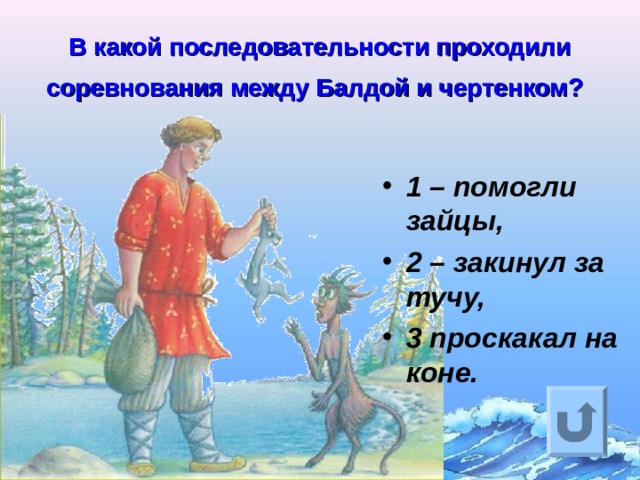 В какой последовательности проходили соревнования между Балдой и чертенком?  1 – помогли зайцы, 2 – закинул за тучу, 3 проскакал на коне.  Ответ на вопрос выходит по щелчку. Управляющая кнопка – возврат на слайд с номинациями  