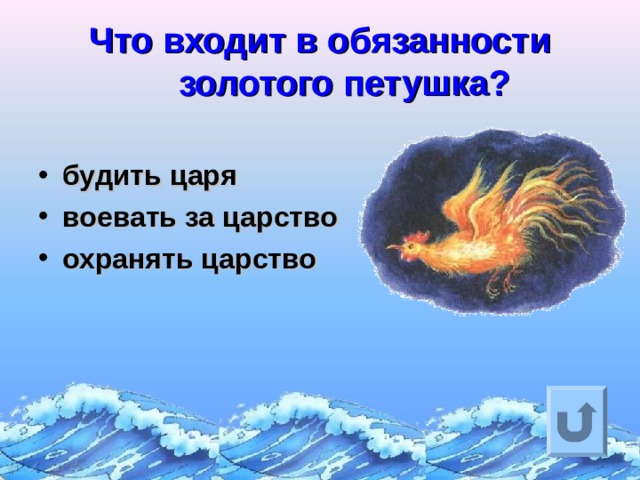 Что входит в обязанности золотого петушка?   будить царя воевать за царство охранять царство Ответ на вопрос выходит по щелчку. Управляющая кнопка – возврат на слайд с номинациями  