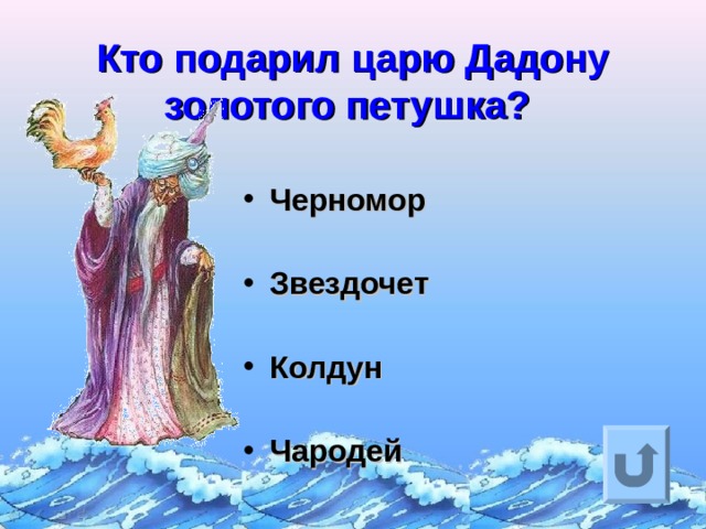  Кто подарил царю Дадону золотого петушка?   Черномор  Звездочет  Колдун  Чародей Ответ на вопрос выходит по щелчку. Управляющая кнопка – возврат на слайд с номинациями  