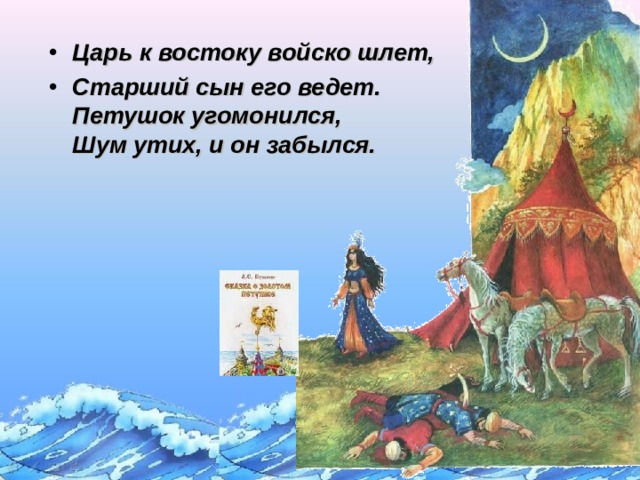 Царь к востоку войско шлет, Старший сын его ведет.  Петушок угомонился,  Шум утих, и он забылся. Щелчок для продолжения  