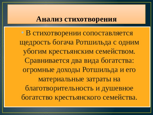 Анализ стихотворения В стихотворении сопоставляется щедрость богача Ротшильда с одним убогим крестьянским семейством. Сравнивается два вида богатства: огромные доходы Ротшильда и его материальные затраты на благотворительность и душевное богатство крестьянского семейства. 