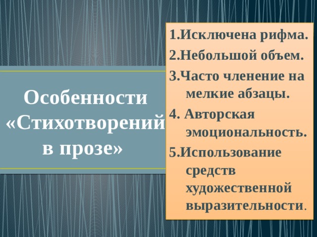 1.Исключена рифма. 2.Небольшой объем. 3.Часто членение на мелкие абзацы. 4. Авторская эмоциональность. 5.Использование средств художественной выразительности . Особенности «Стихотворений в прозе» 