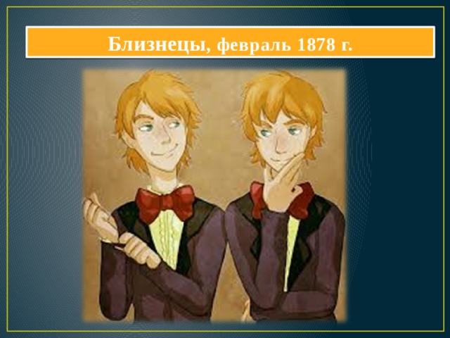 Близнецы , февраль 1878 г. 