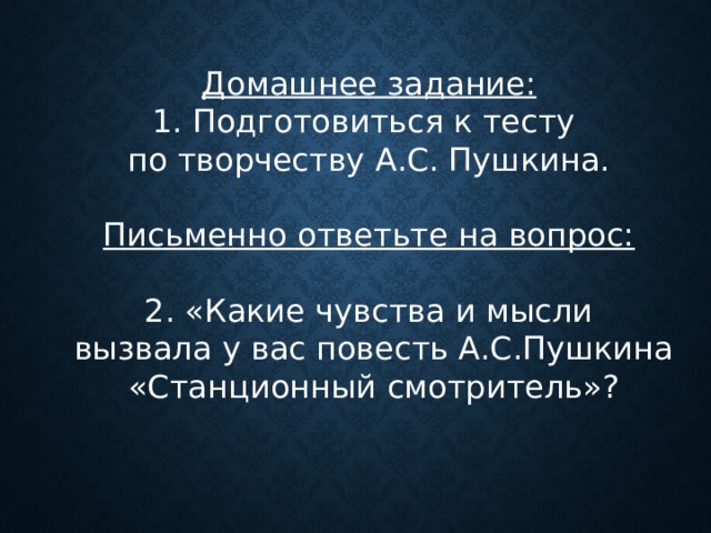 Домашнее задание: Подготовиться к тесту по творчеству А.С. Пушкина. Письменно ответьте на вопрос: 2. «Какие чувства и мысли  вызвала у вас повесть А.С.Пушкина  «Станционный смотритель»? 