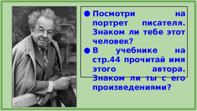 Посмотри на портрет писателя. Знаком ли тебе этот человек? В учебнике на стр.44 прочитай имя этого автора. Знаком ли ты с его произведениями? 