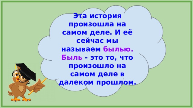 Эта история произошла на самом деле. И её сейчас мы называем былью. Быль - это то, что произошло на самом деле в далеком прошлом. 