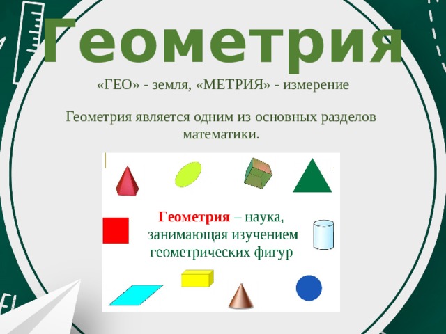 Геометрия «ГЕО» - земля, «МЕТРИЯ» - измерение Геометрия является одним из основных разделов математики. 