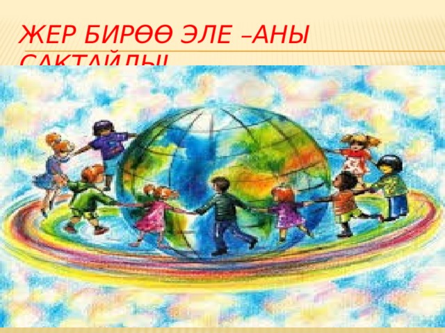 Жер бирөө эле –аны сактайлы! 