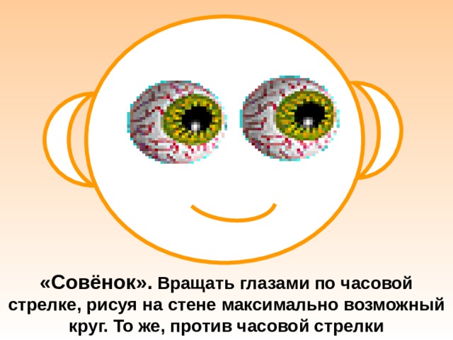 «Совёнок».  Вращать глазами по часовой стрелке, рисуя на стене максимально возможный круг. То же, против часовой стрелки 