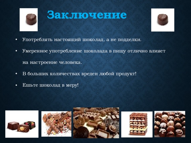Заключение Употреблять настоящий шоколад, а не подделки. Умеренное употребление шоколада в пищу отлично влияет на настроение человека. В больших количествах вреден любой продукт! Ешьте шоколад в меру! 