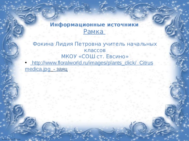 Информационные источники Рамка Фокина Лидия Петровна учитель начальных классов МКОУ «СОШ ст. Евсино»  http://www.floralworld.ru/images/plants_click/ Citrus medica.jpg  - заяц 