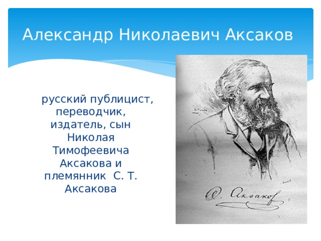 Александр Николаевич Аксаков  русский публицист, переводчик, издатель, сын Николая Тимофеевича Аксакова и племянник С. Т. Аксакова 