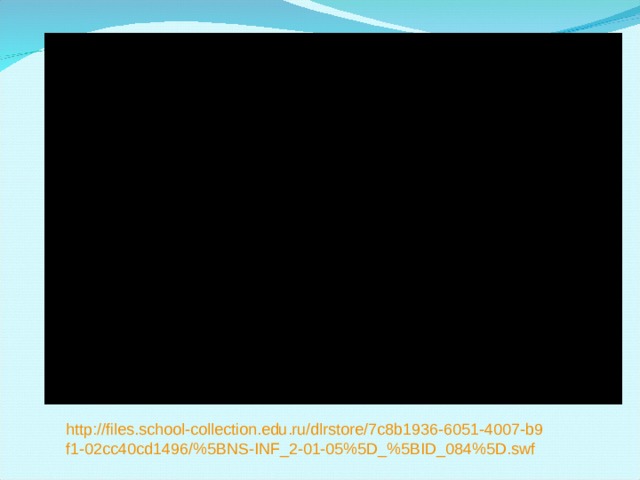 http://files.school-collection.edu.ru/dlrstore/7c8b1936-6051-4007-b9f1-02cc40cd1496/%5BNS-INF_2-01-05%5D_%5BID_084%5D.swf 