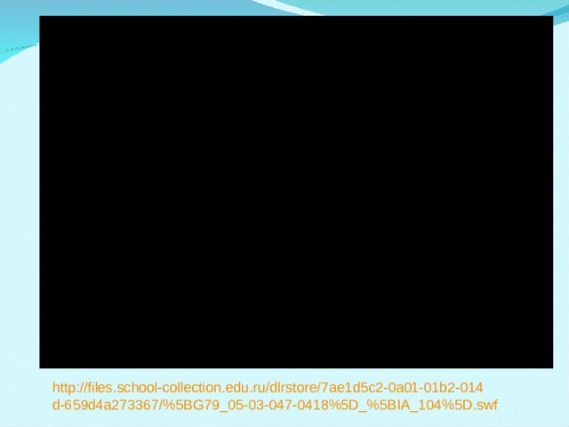 http://files.school-collection.edu.ru/dlrstore/7ae1d5c2-0a01-01b2-014d-659d4a273367/%5BG79_05-03-047-0418%5D_%5BIA_104%5D.swf 