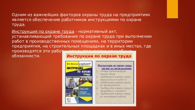 Одним из важнейших факторов охраны труда на предприятиях является обеспечение работников инструкциями по охране труда.  Инструкция по охране труда   - нормативный акт, устанавливающий требования по охране труда при выполнении работ в производственных помещениях, на территории предприятия, на строительных площадках и в иных местах, где производятся эти работы или выполняются служебные обязанности. 
