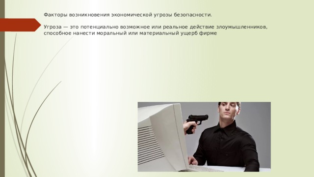 Факторы возникновения экономической угрозы безопасности.   Угроза — это потенциально возможное или реальное действие злоумышленников, способное нанести моральный или материальный ущерб фирме 