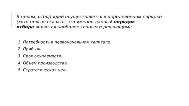 В целом, отбор идей осуществляется в определенном порядке (хотя нельзя сказать, что именно данный  порядок отбора  является наиболее точным и решающим):   1. Потребность в первоначальном капитале. 2. Прибыль. 3. Срок окупаемости. 4. Объем производства. 5. Стратегическая цель. 