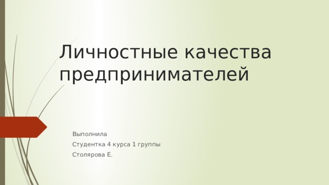 Личностные качества предпринимателей Выполнила Студентка 4 курса 1 группы Столярова Е. 