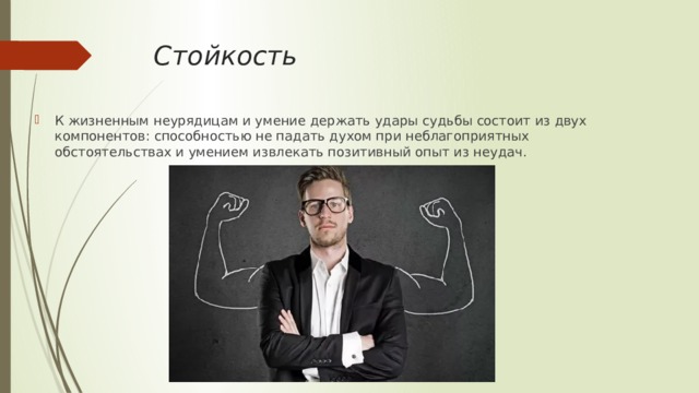 Стойкость К жизненным неурядицам и умение держать удары судьбы состоит из двух компонентов: способностью не падать духом при неблагоприятных обстоятельствах и умением извлекать позитивный опыт из неудач. 