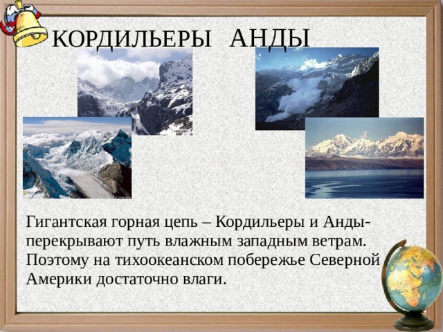 АНДЫ КОРДИЛЬЕРЫ Гигантская горная цепь – Кордильеры и Анды- перекрывают путь влажным западным ветрам. Поэтому на тихоокеанском побережье Северной Америки достаточно влаги. 