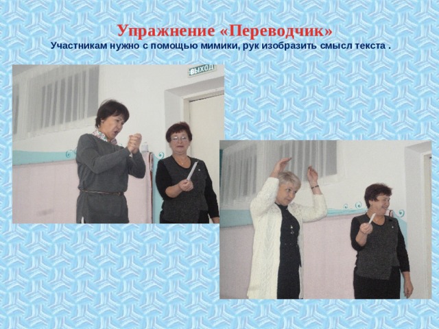 Упражнение «Переводчик»   Участникам нужно с помощью мимики, рук изобразить смысл текста .   