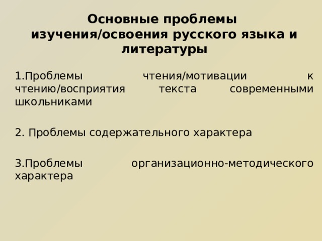  Основные проблемы  изучения/освоения русского языка и литературы   1.Проблемы чтения/мотивации к чтению/восприятия текста современными школьниками 2. Проблемы содержательного характера 3.Проблемы организационно-методического характера 