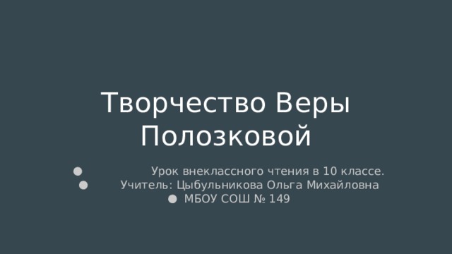 Творчество Веры Полозковой  Урок внеклассного чтения в 10 классе.  Учитель: Цыбульникова Ольга Михайловна МБОУ СОШ № 149 