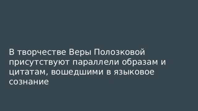 В творчестве Веры Полозковой присутствуют параллели образам и цитатам, вошедшими в языковое сознание 