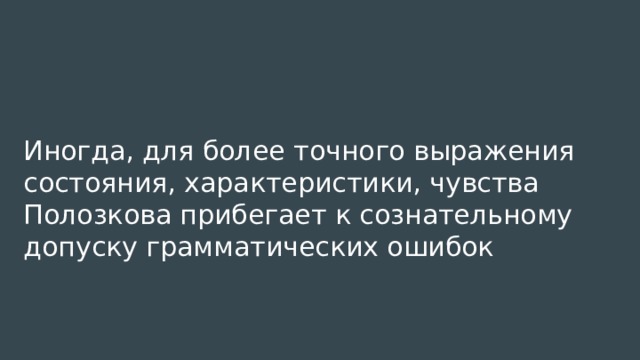 Иногда, для более точного выражения состояния, характеристики, чувства Полозкова прибегает к сознательному допуску грамматических ошибок 