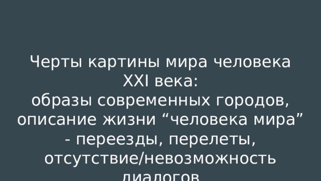 Черты картины мира человека XXI века:  образы современных городов, описание жизни “человека мира” - переезды, перелеты, отсутствие/невозможность диалогов   