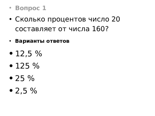 Вопрос 1 Сколько процентов число 20 составляет от числа 160? Варианты ответов 12,5 % 125 % 25 % 2,5 % 