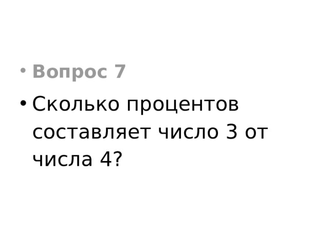 Вопрос 7 Сколько процентов составляет число 3 от числа 4? 