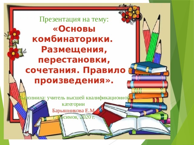 Презентация на тему: «Основы комбинаторики. Размещения, перестановки,  сочетания. Правило произведения». Выполнила: учитель высшей квалификационной категории Барышникова Е.М. г. Касимов, 2020 г. 